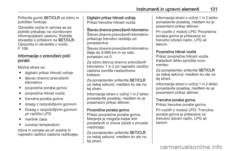 OPEL CORSA 2017  Uporabniški priročnik Instrumenti in upravni elementi101Pritisnite gumb SET/CLR za izbiro in
potrditev funkcije.
Obvestila vozila in servisa se po
potrebi prikažejo na voznikovem
informacijskem zaslonu. Potrdite
obvestila