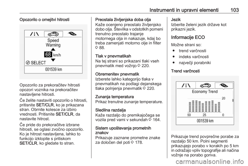 OPEL CORSA 2017  Uporabniški priročnik Instrumenti in upravni elementi103Opozorilo o omejitvi hitrosti
Opozorilo za prekoračitev hitrosti
opozori voznika na prekoračitev
nastavljene hitrosti.
Če želite nastaviti opozorilo o hitrosti, p