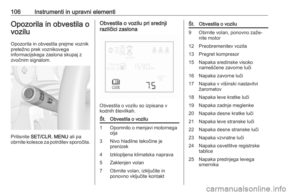 OPEL CORSA 2017  Uporabniški priročnik 106Instrumenti in upravni elementiOpozorila in obvestila ovozilu
Opozorila in obvestila prejme voznik pretežno prek voznikovega
informacijskega zaslona skupaj z
zvočnim signalom.
Pritisnite  SET/CLR
