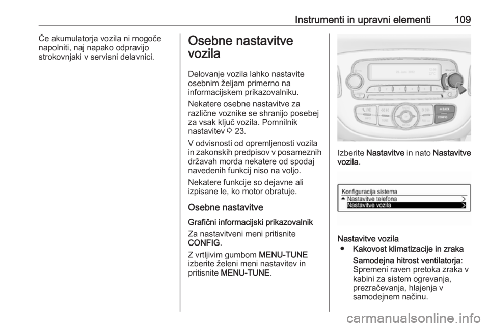 OPEL CORSA 2017  Uporabniški priročnik Instrumenti in upravni elementi109Če akumulatorja vozila ni mogoče
napolniti, naj napako odpravijo
strokovnjaki v servisni delavnici.Osebne nastavitve
vozila
Delovanje vozila lahko nastavite
osebnim