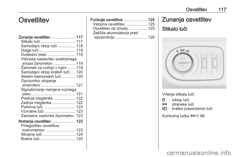 OPEL CORSA 2017  Uporabniški priročnik Osvetlitev117OsvetlitevZunanja osvetlitev......................117
Stikalo luči ............................... 117
Samodejni vklop luči ................118
Dolge luči .............................