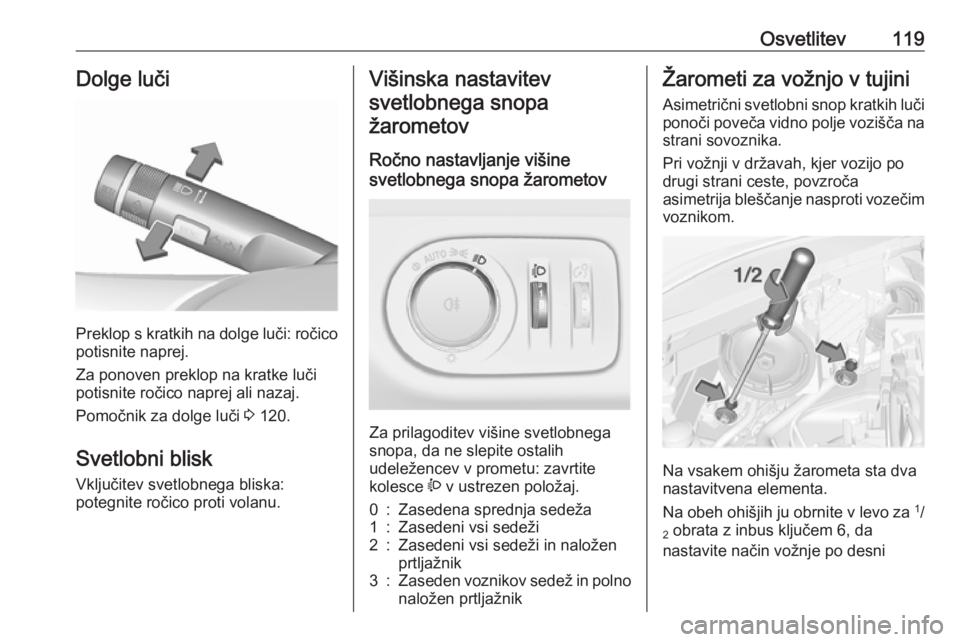 OPEL CORSA 2017  Uporabniški priročnik Osvetlitev119Dolge luči
Preklop s kratkih na dolge luči: ročicopotisnite naprej.
Za ponoven preklop na kratke luči
potisnite ročico naprej ali nazaj.
Pomočnik za dolge luči  3 120.
Svetlobni bl OPEL CORSA 2017  Uporabniški priročnik Osvetlitev119Dolge luči
Preklop s kratkih na dolge luči: ročicopotisnite naprej.
Za ponoven preklop na kratke luči
potisnite ročico naprej ali nazaj.
Pomočnik za dolge luči  3 120.
Svetlobni bl