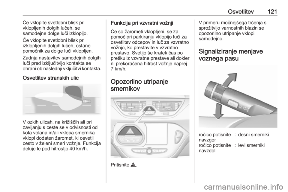 OPEL CORSA 2017  Uporabniški priročnik Osvetlitev121Če vklopite svetlobni blisk pri
vklopljenih dolgih lučeh, se
samodejne dolge luči izklopijo.
Če vklopite svetlobni blisk pri
izklopljenih dolgih lučeh, ostane
pomočnik za dolge luč OPEL CORSA 2017  Uporabniški priročnik Osvetlitev121Če vklopite svetlobni blisk pri
vklopljenih dolgih lučeh, se
samodejne dolge luči izklopijo.
Če vklopite svetlobni blisk pri
izklopljenih dolgih lučeh, ostane
pomočnik za dolge luč