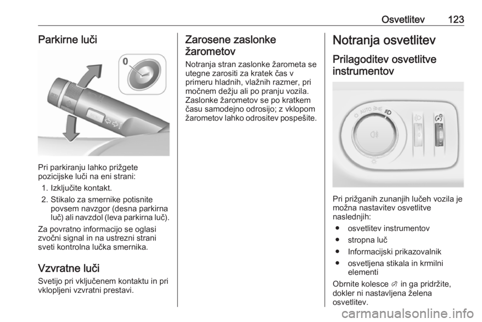 OPEL CORSA 2017  Uporabniški priročnik Osvetlitev123Parkirne luči
Pri parkiranju lahko prižgete
pozicijske luči na eni strani:
1. Izključite kontakt.
2. Stikalo za smernike potisnite povsem navzgor (desna parkirna
luč) ali navzdol (le OPEL CORSA 2017  Uporabniški priročnik Osvetlitev123Parkirne luči
Pri parkiranju lahko prižgete
pozicijske luči na eni strani:
1. Izključite kontakt.
2. Stikalo za smernike potisnite povsem navzgor (desna parkirna
luč) ali navzdol (le