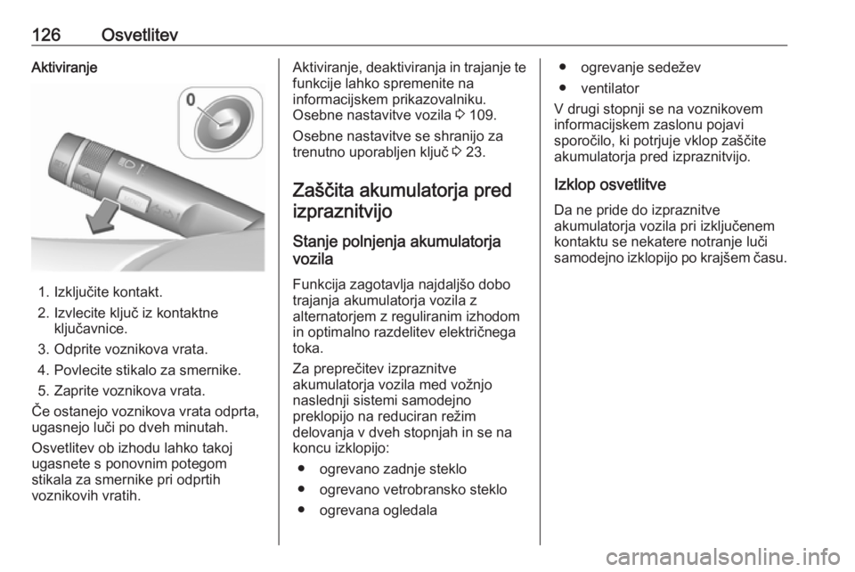 OPEL CORSA 2017  Uporabniški priročnik 126OsvetlitevAktiviranje
1. Izključite kontakt.
2. Izvlecite ključ iz kontaktne ključavnice.
3. Odprite voznikova vrata.
4. Povlecite stikalo za smernike. 5. Zaprite voznikova vrata.
Če ostanejo v OPEL CORSA 2017  Uporabniški priročnik 126OsvetlitevAktiviranje
1. Izključite kontakt.
2. Izvlecite ključ iz kontaktne ključavnice.
3. Odprite voznikova vrata.
4. Povlecite stikalo za smernike. 5. Zaprite voznikova vrata.
Če ostanejo v