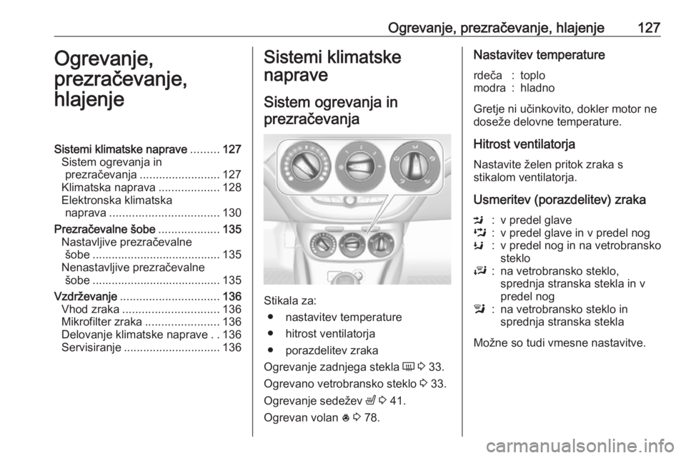 OPEL CORSA 2017  Uporabniški priročnik Ogrevanje, prezračevanje, hlajenje127Ogrevanje,
prezračevanje,
hlajenjeSistemi klimatske naprave .........127
Sistem ogrevanja in prezračevanja ......................... 127
Klimatska naprava ..... OPEL CORSA 2017  Uporabniški priročnik Ogrevanje, prezračevanje, hlajenje127Ogrevanje,
prezračevanje,
hlajenjeSistemi klimatske naprave .........127
Sistem ogrevanja in prezračevanja ......................... 127
Klimatska naprava .....