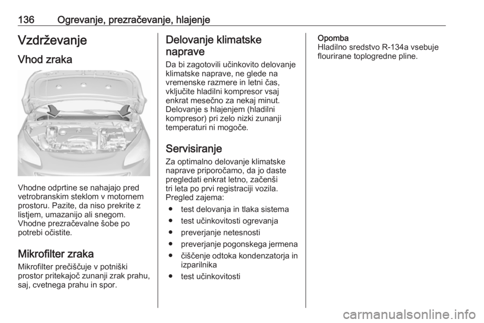 OPEL CORSA 2017  Uporabniški priročnik 136Ogrevanje, prezračevanje, hlajenjeVzdrževanje
Vhod zraka
Vhodne odprtine se nahajajo pred
vetrobranskim steklom v motornem
prostoru. Pazite, da niso prekrite z listjem, umazanijo ali snegom.
Vhod OPEL CORSA 2017  Uporabniški priročnik 136Ogrevanje, prezračevanje, hlajenjeVzdrževanje
Vhod zraka
Vhodne odprtine se nahajajo pred
vetrobranskim steklom v motornem
prostoru. Pazite, da niso prekrite z listjem, umazanijo ali snegom.
Vhod