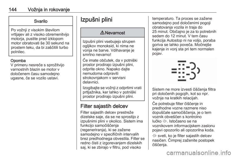 OPEL CORSA 2017  Uporabniški priročnik 144Vožnja in rokovanjeSvarilo
Po vožnji z visokim številom
vrtljajev ali z visoko obremenitvijo motorja, pustite pred izklopom
motor obratovati še 30 sekund na
prostem teku, da bi zaščitili turb