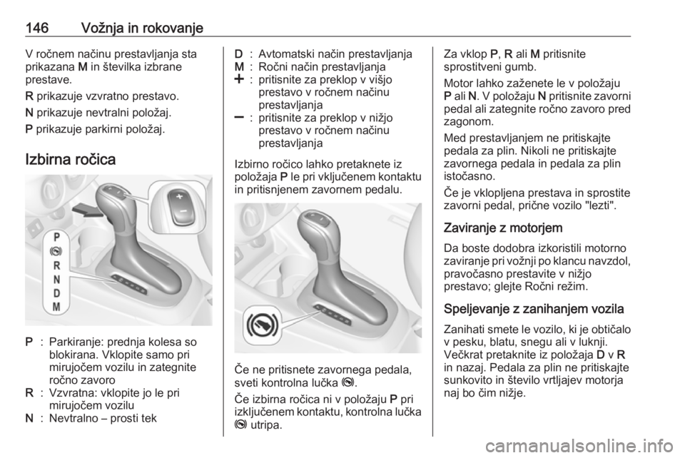 OPEL CORSA 2017  Uporabniški priročnik 146Vožnja in rokovanjeV ročnem načinu prestavljanja sta
prikazana  M in številka izbrane
prestave.
R  prikazuje vzvratno prestavo.
N  prikazuje nevtralni položaj.
P  prikazuje parkirni položaj.

