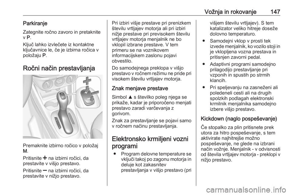 OPEL CORSA 2017  Uporabniški priročnik Vožnja in rokovanje147ParkiranjeZategnite ročno zavoro in pretaknite
v  P.
Ključ lahko izvlečete iz kontaktne
ključavnice le, če je izbirna ročica v
položaju  P.
Ročni način prestavljanja
Pr