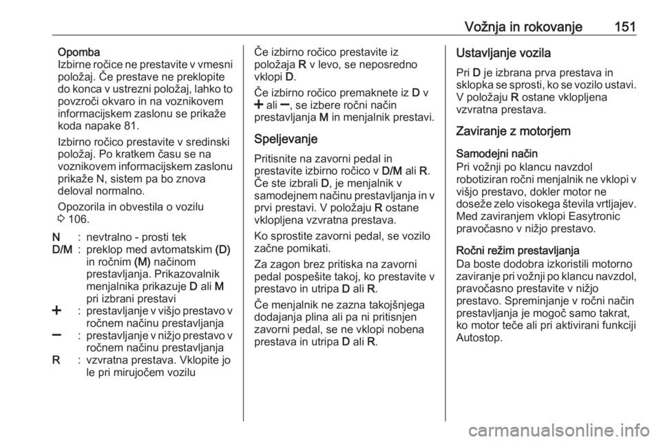 OPEL CORSA 2017  Uporabniški priročnik Vožnja in rokovanje151Opomba
Izbirne ročice ne prestavite v vmesni
položaj. Če prestave ne preklopite
do konca v ustrezni položaj, lahko to povzroči okvaro in na voznikovem
informacijskem zaslon OPEL CORSA 2017  Uporabniški priročnik Vožnja in rokovanje151Opomba
Izbirne ročice ne prestavite v vmesni
položaj. Če prestave ne preklopite
do konca v ustrezni položaj, lahko to povzroči okvaro in na voznikovem
informacijskem zaslon