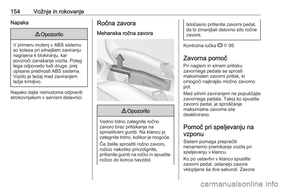 OPEL CORSA 2017  Uporabniški priročnik 154Vožnja in rokovanjeNapaka9Opozorilo
V primeru motenj v ABS sistemu
so kolesa pri silnejšem zaviranju nagnjena k blokiranju, kar
povzroči zanašanje vozila. Poleg
tega odpovedo tudi druge, prej
o OPEL CORSA 2017  Uporabniški priročnik 154Vožnja in rokovanjeNapaka9Opozorilo
V primeru motenj v ABS sistemu
so kolesa pri silnejšem zaviranju nagnjena k blokiranju, kar
povzroči zanašanje vozila. Poleg
tega odpovedo tudi druge, prej
o