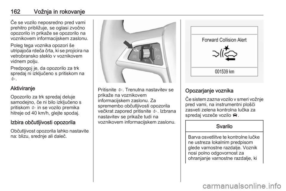 OPEL CORSA 2017  Uporabniški priročnik 162Vožnja in rokovanjeČe se vozilo neposredno pred vamiprehitro približuje, se oglasi zvočno
opozorilo in prikaže se opozorilo na voznikovem informacijskem zaslonu.
Poleg tega voznika opozori še OPEL CORSA 2017  Uporabniški priročnik 162Vožnja in rokovanjeČe se vozilo neposredno pred vamiprehitro približuje, se oglasi zvočno
opozorilo in prikaže se opozorilo na voznikovem informacijskem zaslonu.
Poleg tega voznika opozori še