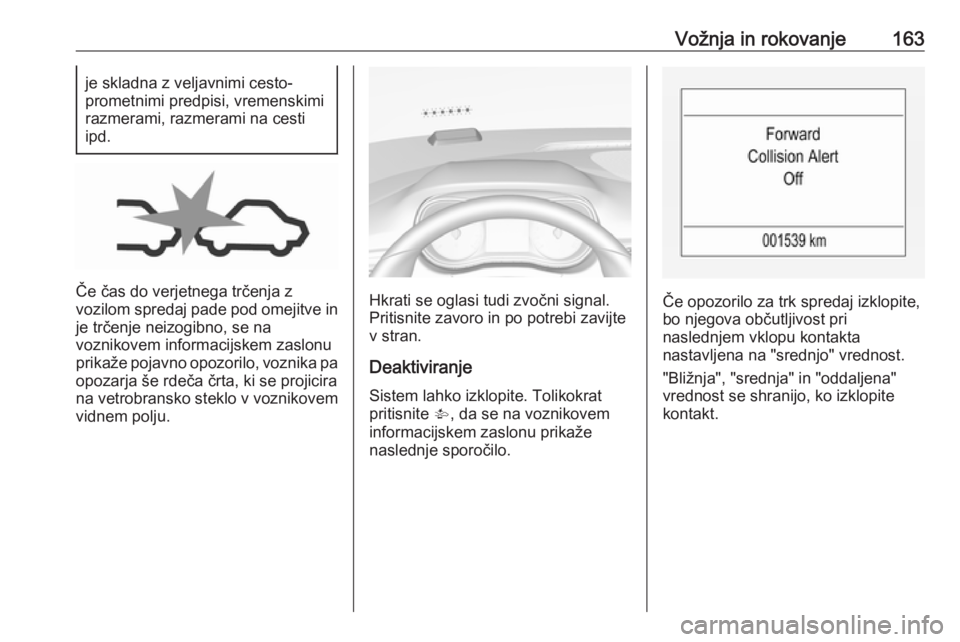 OPEL CORSA 2017  Uporabniški priročnik Vožnja in rokovanje163je skladna z veljavnimi cesto-
prometnimi predpisi, vremenskimi
razmerami, razmerami na cesti
ipd.
Če čas do verjetnega trčenja z
vozilom spredaj pade pod omejitve in
je trč OPEL CORSA 2017  Uporabniški priročnik Vožnja in rokovanje163je skladna z veljavnimi cesto-
prometnimi predpisi, vremenskimi
razmerami, razmerami na cesti
ipd.
Če čas do verjetnega trčenja z
vozilom spredaj pade pod omejitve in
je trč
