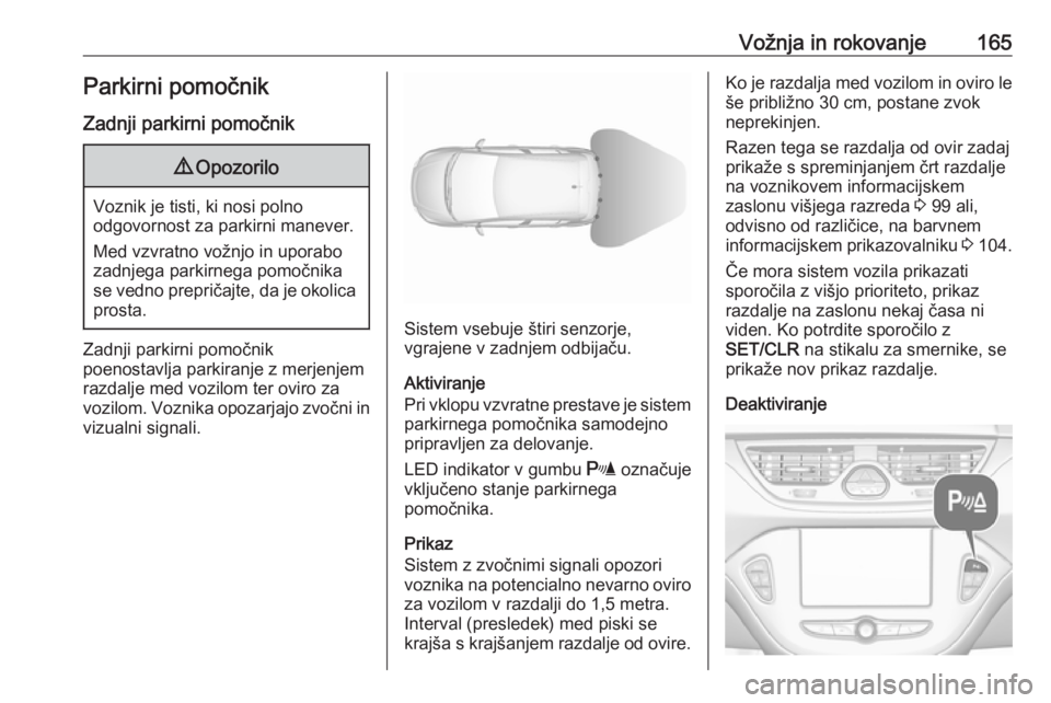 OPEL CORSA 2017  Uporabniški priročnik Vožnja in rokovanje165Parkirni pomočnikZadnji parkirni pomočnik9 Opozorilo
Voznik je tisti, ki nosi polno
odgovornost za parkirni manever.
Med vzvratno vožnjo in uporabo
zadnjega parkirnega pomoč OPEL CORSA 2017  Uporabniški priročnik Vožnja in rokovanje165Parkirni pomočnikZadnji parkirni pomočnik9 Opozorilo
Voznik je tisti, ki nosi polno
odgovornost za parkirni manever.
Med vzvratno vožnjo in uporabo
zadnjega parkirnega pomoč