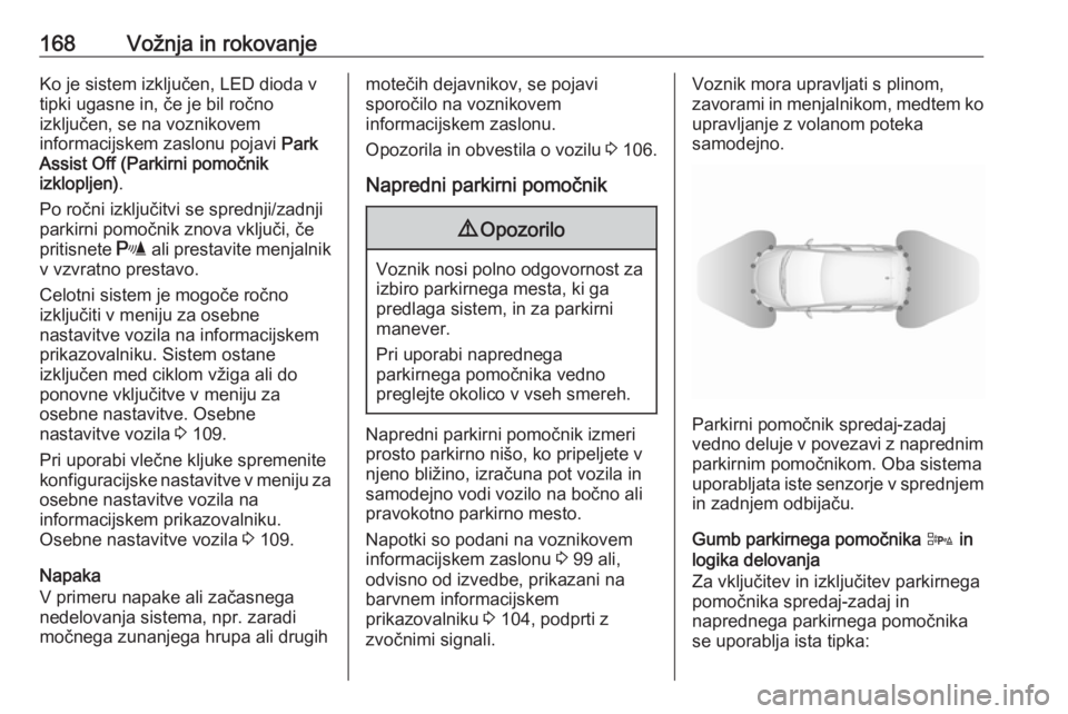 OPEL CORSA 2017  Uporabniški priročnik 168Vožnja in rokovanjeKo je sistem izključen, LED dioda v
tipki ugasne in, če je bil ročno
izključen, se na voznikovem
informacijskem zaslonu pojavi  Park
Assist Off (Parkirni pomočnik
izkloplje OPEL CORSA 2017  Uporabniški priročnik 168Vožnja in rokovanjeKo je sistem izključen, LED dioda v
tipki ugasne in, če je bil ročno
izključen, se na voznikovem
informacijskem zaslonu pojavi  Park
Assist Off (Parkirni pomočnik
izkloplje