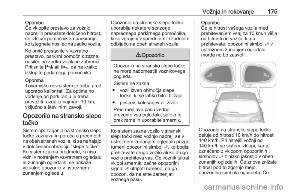 OPEL CORSA 2017  Uporabniški priročnik Vožnja in rokovanje175Opomba
Če vklopite prestavo za vožnjo
naprej in presežete določeno hitrost,
se izključi pomočnik za parkiranje,
ko iztegnete nosilec na zadku vozila.
Ko prvič prestavite 