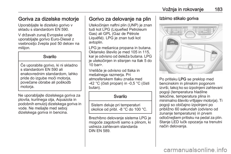 OPEL CORSA 2017  Uporabniški priročnik Vožnja in rokovanje183Goriva za dizelske motorje
Uporabljajte le dizelsko gorivo v
skladu s standardom EN 590.
V državah zunaj Evropske unije
uporabljajte gorivo Euro-Diesel z
vsebnostjo žvepla pod