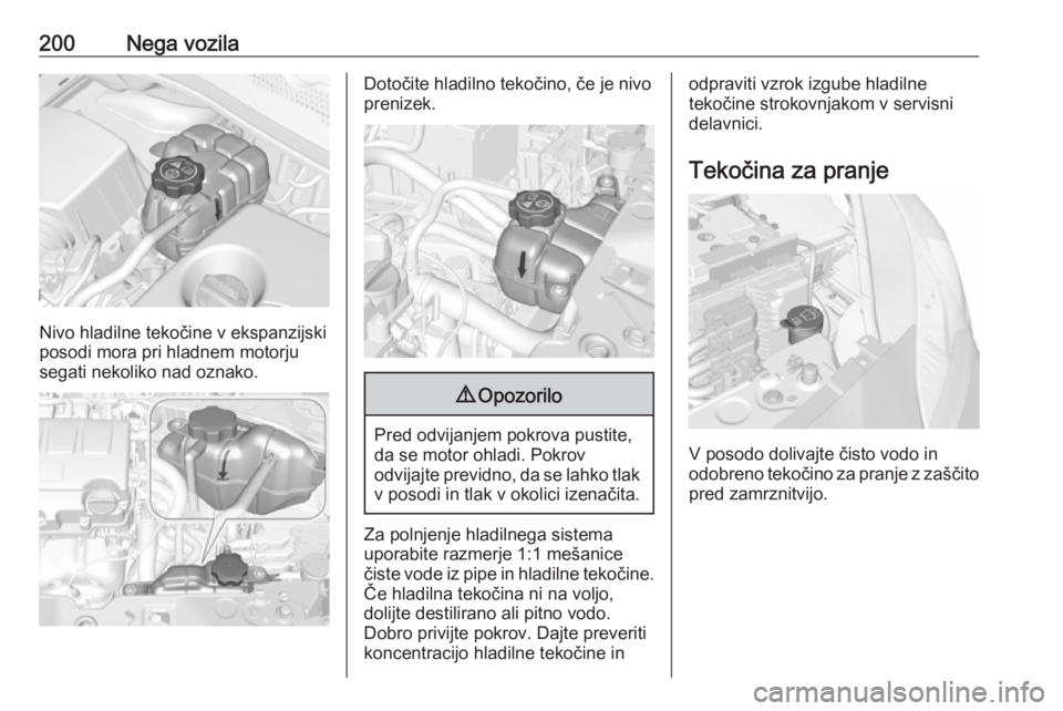 OPEL CORSA 2017  Uporabniški priročnik 200Nega vozila
Nivo hladilne tekočine v ekspanzijski
posodi mora pri hladnem motorju segati nekoliko nad oznako.
Dotočite hladilno tekočino, če je nivo
prenizek.9 Opozorilo
Pred odvijanjem pokrova