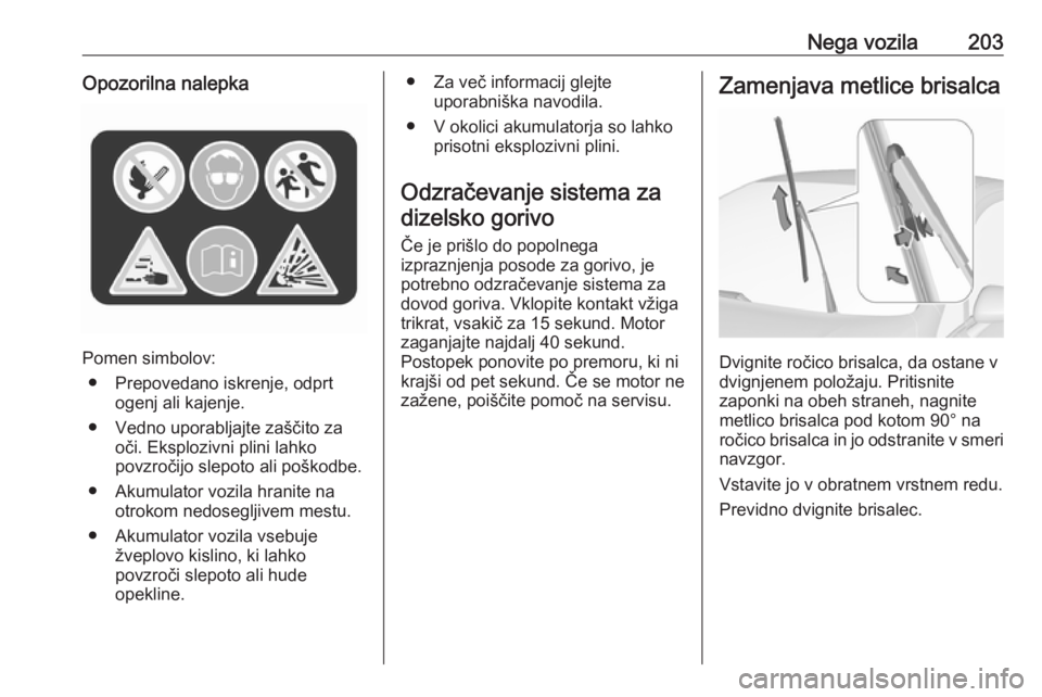OPEL CORSA 2017  Uporabniški priročnik Nega vozila203Opozorilna nalepka
Pomen simbolov:● Prepovedano iskrenje, odprt ogenj ali kajenje.
● Vedno uporabljajte zaščito za oči. Eksplozivni plini lahko
povzročijo slepoto ali poškodbe.

