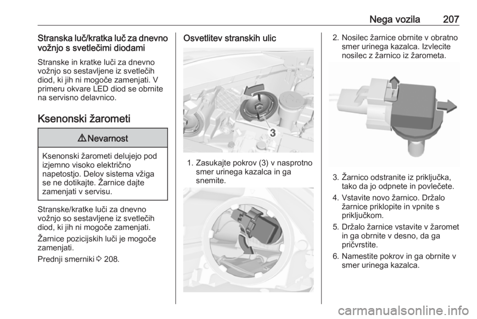 OPEL CORSA 2017  Uporabniški priročnik Nega vozila207Stranska luč/kratka luč za dnevnovožnjo s svetlečimi diodami
Stranske in kratke luči za dnevno
vožnjo so sestavljene iz svetlečih
diod, ki jih ni mogoče zamenjati. V
primeru okva