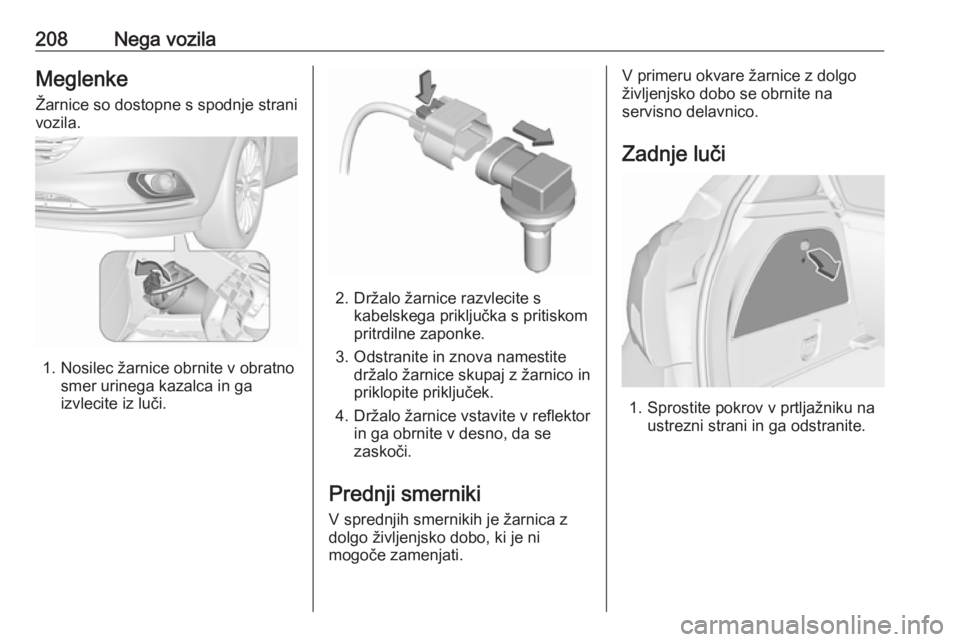 OPEL CORSA 2017  Uporabniški priročnik 208Nega vozilaMeglenke
Žarnice so dostopne s spodnje strani
vozila.
1. Nosilec žarnice obrnite v obratno smer urinega kazalca in ga
izvlecite iz luči.
2. Držalo žarnice razvlecite s kabelskega pr