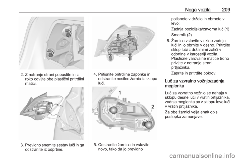 OPEL CORSA 2017  Uporabniški priročnik Nega vozila209
2. Z notranje strani popustite in zroko odvijte obe plastični pritrdilni
matici.
3. Previdno snemite sestav luči in ga
odstranite iz odprtine.
4. Pritisnite pritrdilne zaponke in odst