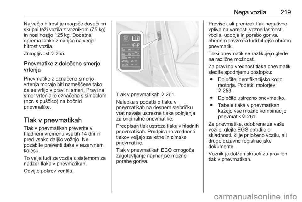 OPEL CORSA 2017  Uporabniški priročnik Nega vozila219Največjo hitrost je mogoče doseči pri
skupni teži vozila z voznikom (75 kg)
in nosilnostjo 125 kg. Dodatna
oprema lahko zmanjša največjo
hitrost vozila.
Zmogljivost  3 255.
Pnevmat