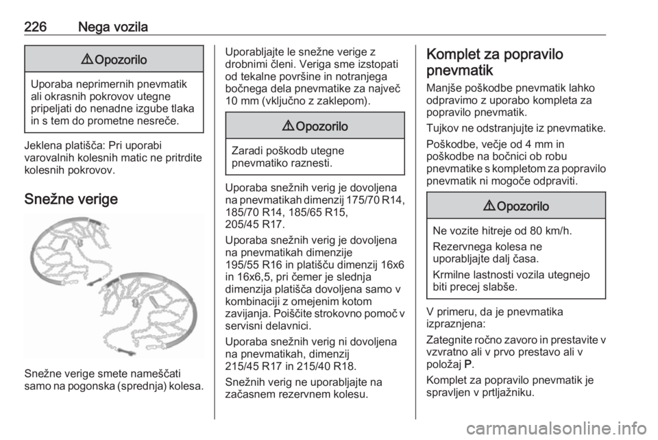 OPEL CORSA 2017  Uporabniški priročnik 226Nega vozila9Opozorilo
Uporaba neprimernih pnevmatik
ali okrasnih pokrovov utegne
pripeljati do nenadne izgube tlaka
in s tem do prometne nesreče.
Jeklena platišča: Pri uporabi
varovalnih kolesni