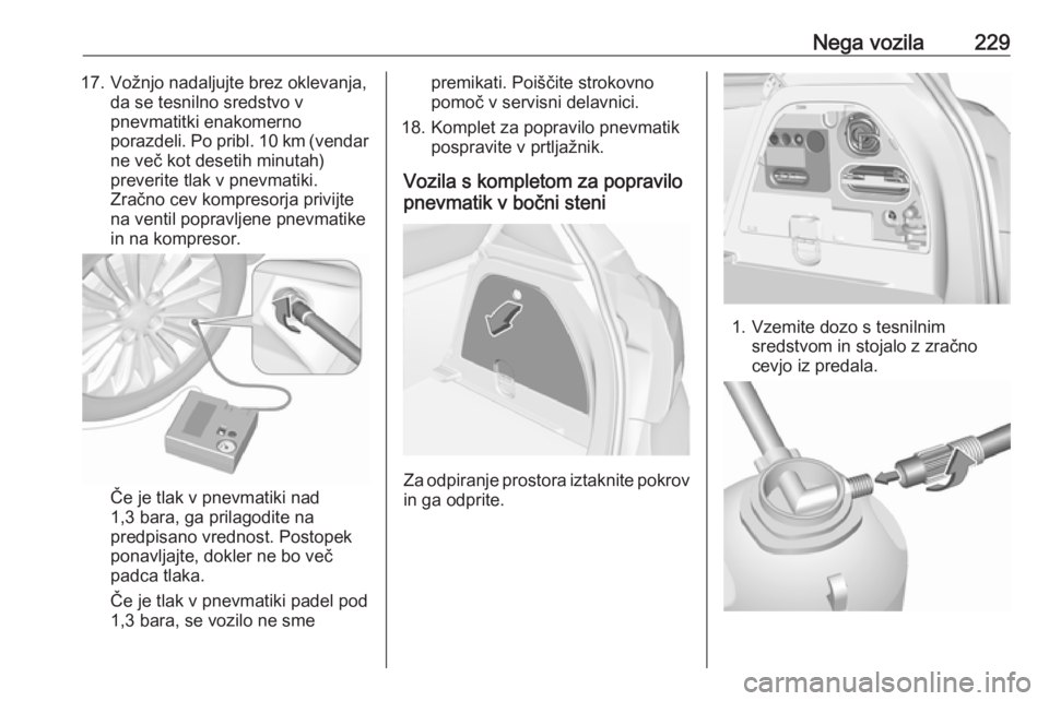 OPEL CORSA 2017  Uporabniški priročnik Nega vozila22917. Vožnjo nadaljujte brez oklevanja,da se tesnilno sredstvo v
pnevmatitki enakomerno
porazdeli. Po pribl. 10 km (vendar ne več kot desetih minutah)preverite tlak v pnevmatiki.
Zračno OPEL CORSA 2017  Uporabniški priročnik Nega vozila22917. Vožnjo nadaljujte brez oklevanja,da se tesnilno sredstvo v
pnevmatitki enakomerno
porazdeli. Po pribl. 10 km (vendar ne več kot desetih minutah)preverite tlak v pnevmatiki.
Zračno