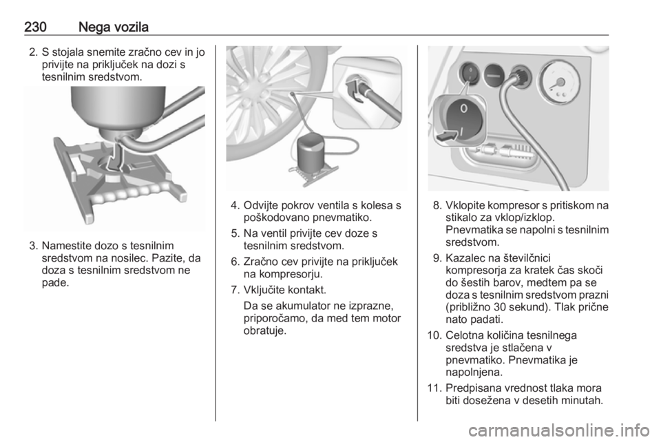 OPEL CORSA 2017  Uporabniški priročnik 230Nega vozila2.S stojala snemite zračno cev in jo
privijte na priključek na dozi s
tesnilnim sredstvom.
3. Namestite dozo s tesnilnim sredstvom na nosilec. Pazite, da
doza s tesnilnim sredstvom ne
 OPEL CORSA 2017  Uporabniški priročnik 230Nega vozila2.S stojala snemite zračno cev in jo
privijte na priključek na dozi s
tesnilnim sredstvom.
3. Namestite dozo s tesnilnim sredstvom na nosilec. Pazite, da
doza s tesnilnim sredstvom ne