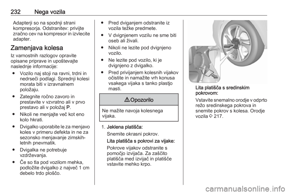 OPEL CORSA 2017  Uporabniški priročnik 232Nega vozilaAdapterji so na spodnji strani
kompresorja. Odstranitev: privijte
zračno cev na kompresor in izvlecite adapter.
Zamenjava kolesa Iz varnostnih razlogov opravite
opisane priprave in upo OPEL CORSA 2017  Uporabniški priročnik 232Nega vozilaAdapterji so na spodnji strani
kompresorja. Odstranitev: privijte
zračno cev na kompresor in izvlecite adapter.
Zamenjava kolesa Iz varnostnih razlogov opravite
opisane priprave in upo