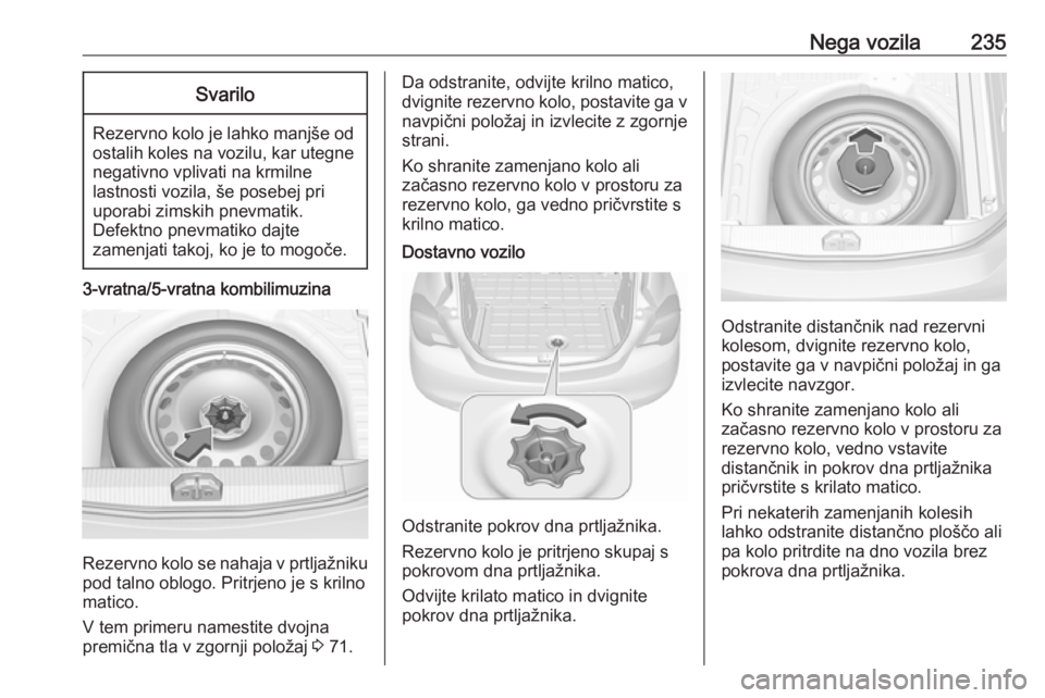OPEL CORSA 2017  Uporabniški priročnik Nega vozila235Svarilo
Rezervno kolo je lahko manjše odostalih koles na vozilu, kar utegne
negativno vplivati na krmilne
lastnosti vozila, še posebej pri
uporabi zimskih pnevmatik.
Defektno pnevmatik OPEL CORSA 2017  Uporabniški priročnik Nega vozila235Svarilo
Rezervno kolo je lahko manjše odostalih koles na vozilu, kar utegne
negativno vplivati na krmilne
lastnosti vozila, še posebej pri
uporabi zimskih pnevmatik.
Defektno pnevmatik