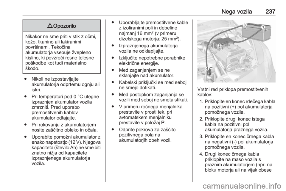 OPEL CORSA 2017  Uporabniški priročnik Nega vozila2379Opozorilo
Nikakor ne sme priti v stik z očmi,
kožo, tkanino ali lakiranimi
površinami. Tekočina
akumulatorja vsebuje žvepleno
kislino, ki povzroči resne telesne
poškodbe kot tudi OPEL CORSA 2017  Uporabniški priročnik Nega vozila2379Opozorilo
Nikakor ne sme priti v stik z očmi,
kožo, tkanino ali lakiranimi
površinami. Tekočina
akumulatorja vsebuje žvepleno
kislino, ki povzroči resne telesne
poškodbe kot tudi