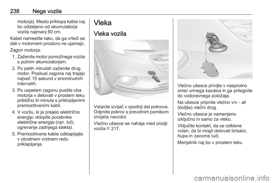 OPEL CORSA 2017  Uporabniški priročnik 238Nega vozilamotorja). Mesto priklopa kabla najbo oddaljeno od akumulatorja
vozila najmanj 60 cm.
Kabel namestite tako, da ga vrteči se
deli v motornem prostoru ne ujamejo.
Zagon motorja: 1. Zaženi OPEL CORSA 2017  Uporabniški priročnik 238Nega vozilamotorja). Mesto priklopa kabla najbo oddaljeno od akumulatorja
vozila najmanj 60 cm.
Kabel namestite tako, da ga vrteči se
deli v motornem prostoru ne ujamejo.
Zagon motorja: 1. Zaženi