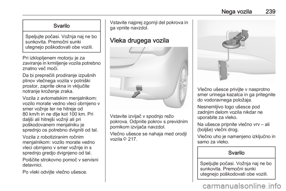 OPEL CORSA 2017  Uporabniški priročnik Nega vozila239Svarilo
Speljujte počasi. Vožnja naj ne bosunkovita. Premočni sunki
utegnejo poškodovati obe vozili.
Pri izklopljenem motorju je za
zaviranje in krmiljenje vozila potrebno
znatno ve OPEL CORSA 2017  Uporabniški priročnik Nega vozila239Svarilo
Speljujte počasi. Vožnja naj ne bosunkovita. Premočni sunki
utegnejo poškodovati obe vozili.
Pri izklopljenem motorju je za
zaviranje in krmiljenje vozila potrebno
znatno ve