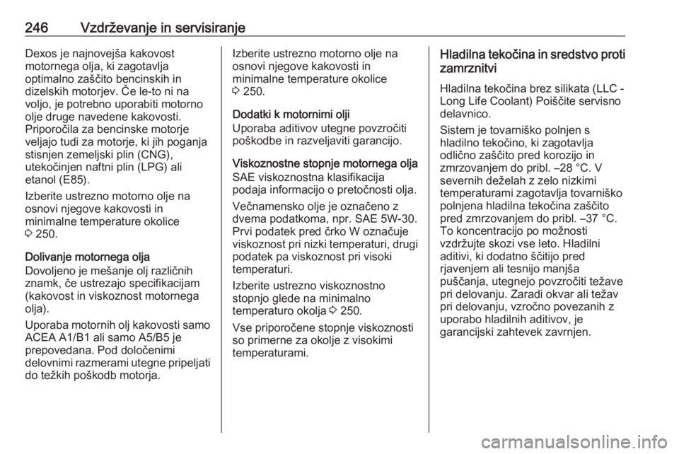 OPEL CORSA 2017  Uporabniški priročnik 246Vzdrževanje in servisiranjeDexos je najnovejša kakovost
motornega olja, ki zagotavlja
optimalno zaščito bencinskih in
dizelskih motorjev. Če le-to ni na
voljo, je potrebno uporabiti motorno
ol OPEL CORSA 2017  Uporabniški priročnik 246Vzdrževanje in servisiranjeDexos je najnovejša kakovost
motornega olja, ki zagotavlja
optimalno zaščito bencinskih in
dizelskih motorjev. Če le-to ni na
voljo, je potrebno uporabiti motorno
ol