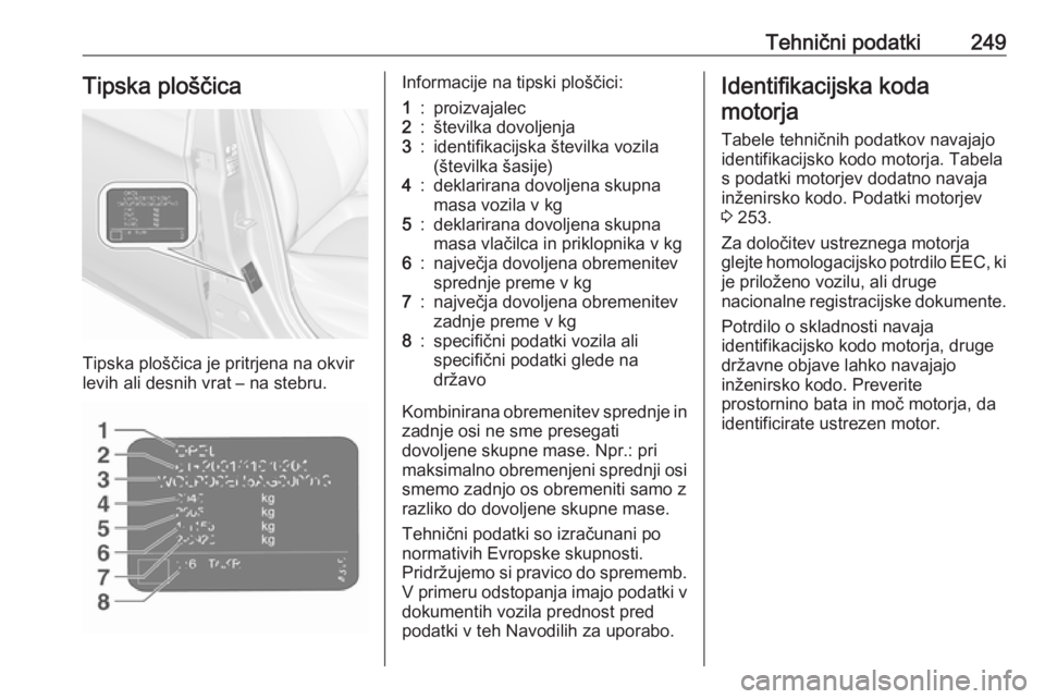 OPEL CORSA 2017  Uporabniški priročnik Tehnični podatki249Tipska ploščica
Tipska ploščica je pritrjena na okvir
levih ali desnih vrat – na stebru.
Informacije na tipski ploščici:1:proizvajalec2:številka dovoljenja3:identifikacijs OPEL CORSA 2017  Uporabniški priročnik Tehnični podatki249Tipska ploščica
Tipska ploščica je pritrjena na okvir
levih ali desnih vrat – na stebru.
Informacije na tipski ploščici:1:proizvajalec2:številka dovoljenja3:identifikacijs