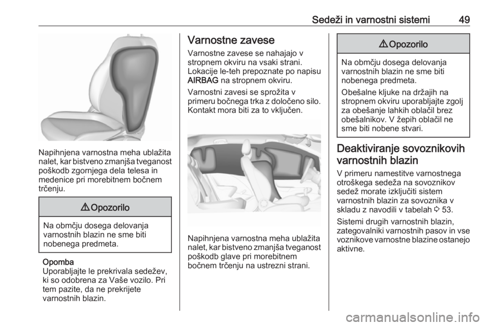 OPEL CORSA 2017  Uporabniški priročnik Sedeži in varnostni sistemi49
Napihnjena varnostna meha ublažita
nalet, kar bistveno zmanjša tveganost poškodb zgornjega dela telesa in
medenice pri morebitnem bočnem
trčenju.
9 Opozorilo
Na obm