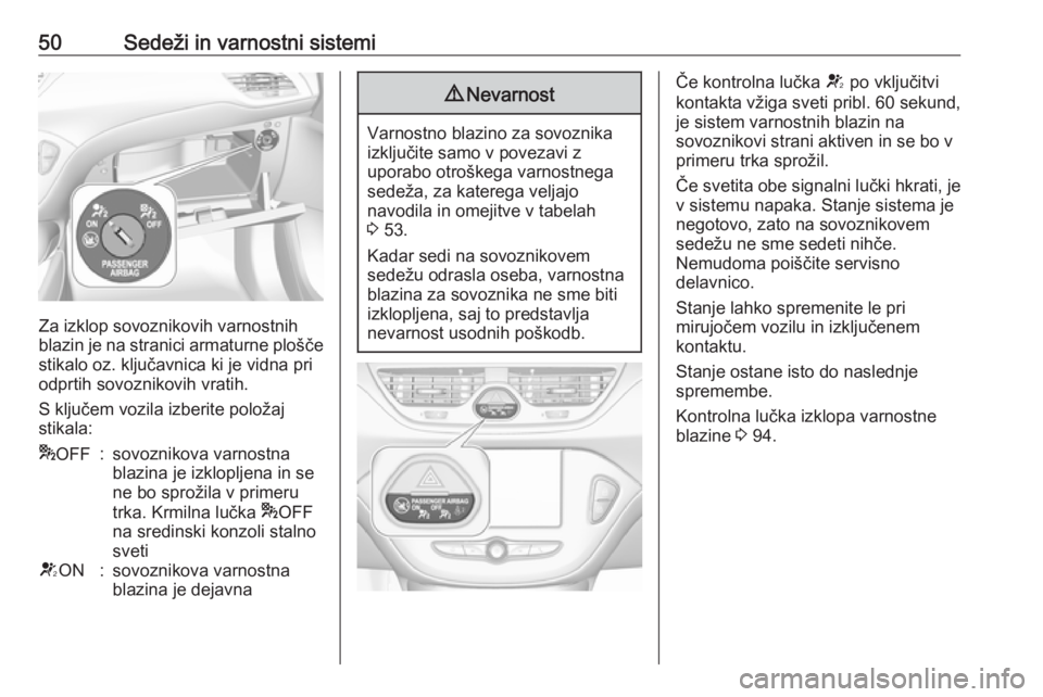 OPEL CORSA 2017  Uporabniški priročnik 50Sedeži in varnostni sistemi
Za izklop sovoznikovih varnostnih
blazin je na stranici armaturne plošče
stikalo oz. ključavnica ki je vidna pri
odprtih sovoznikovih vratih.
S ključem vozila izberi