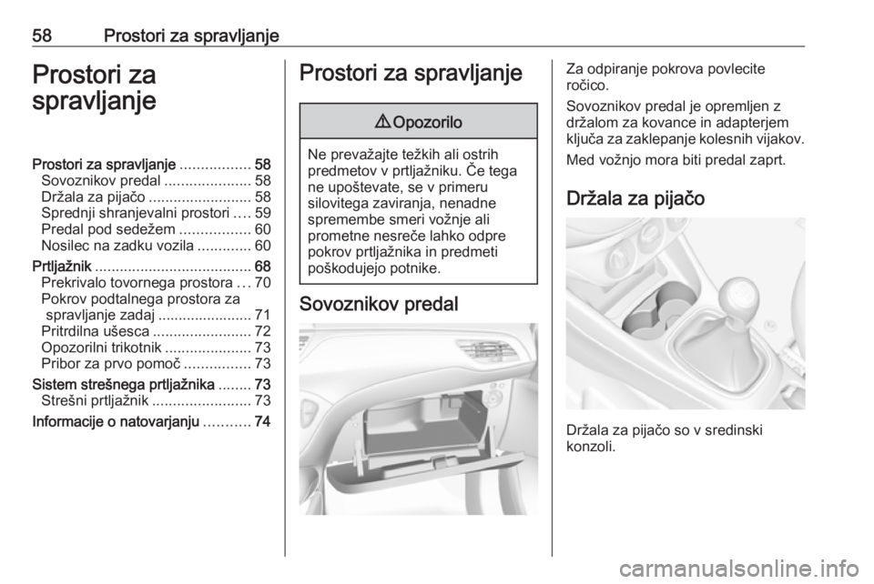 OPEL CORSA 2017  Uporabniški priročnik 58Prostori za spravljanjeProstori za
spravljanjeProstori za spravljanje .................58
Sovoznikov predal .....................58
Držala za pijačo .........................58
Sprednji shranjeval