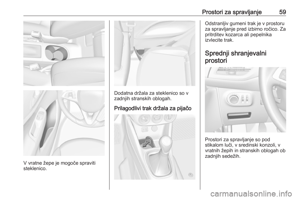 OPEL CORSA 2017  Uporabniški priročnik Prostori za spravljanje59
V vratne žepe je mogoče spraviti
steklenico.
Dodatna držala za steklenico so v zadnjih stranskih oblogah.
Prilagodlivi trak držala za pijačo
Odstranljiv gumeni trak je v