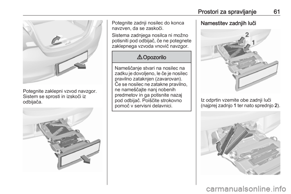 OPEL CORSA 2017  Uporabniški priročnik Prostori za spravljanje61
Potegnite zaklepni vzvod navzgor.
Sistem se sprosti in izskoči iz
odbijača.
Potegnite zadnji nosilec do konca
navzven, da se zaskoči.
Sistema zadnjega nosilca ni možno
po
