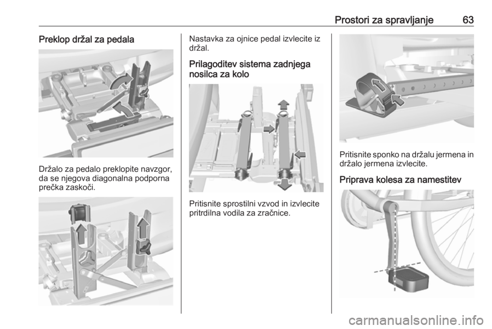 OPEL CORSA 2017  Uporabniški priročnik Prostori za spravljanje63Preklop držal za pedala
Držalo za pedalo preklopite navzgor,
da se njegova diagonalna podporna prečka zaskoči.
Nastavka za ojnice pedal izvlecite iz
držal.
Prilagoditev s