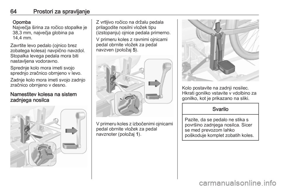 OPEL CORSA 2017  Uporabniški priročnik 64Prostori za spravljanjeOpomba
Največja širina za ročico stopalke je
38,3 mm, največja globina pa
14,4 mm.
Zavrtite levo pedalo (ojnico brez
zobatega kolesa) navpično navzdol.
Stopalka levega pe
