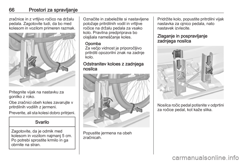 OPEL CORSA 2017  Uporabniški priročnik 66Prostori za spravljanjezračnice in z vrtljivo ročico na držalu
pedala. Zagotovite tudi, da bo med
kolesom in vozilom primeren razmak.
Pritegnite vijak na nastavku za
gonilko z roko.
Obe zračnici