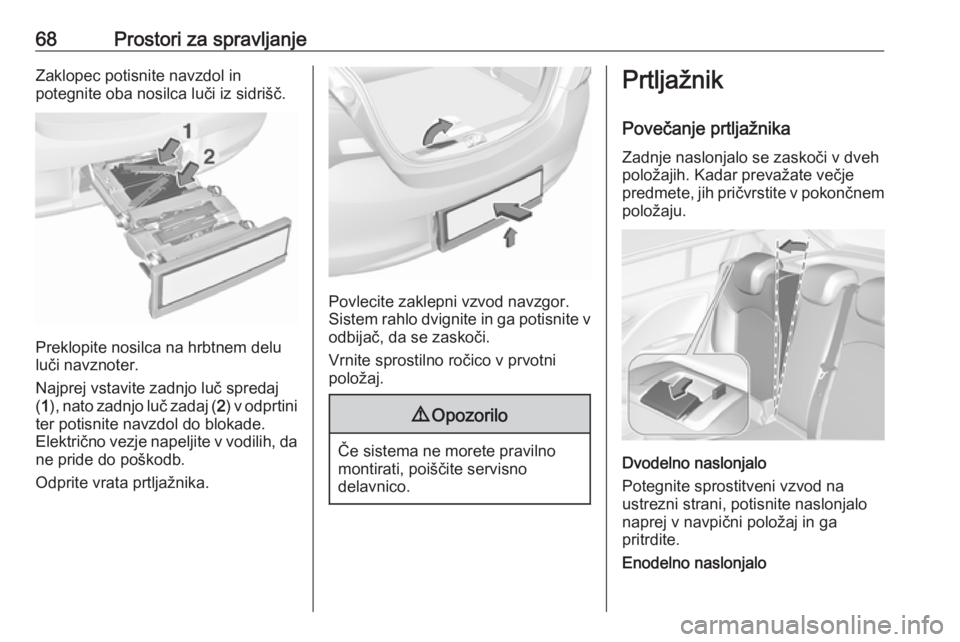 OPEL CORSA 2017  Uporabniški priročnik 68Prostori za spravljanjeZaklopec potisnite navzdol in
potegnite oba nosilca luči iz sidrišč.
Preklopite nosilca na hrbtnem delu
luči navznoter.
Najprej vstavite zadnjo luč spredaj
( 1 ), nato za
