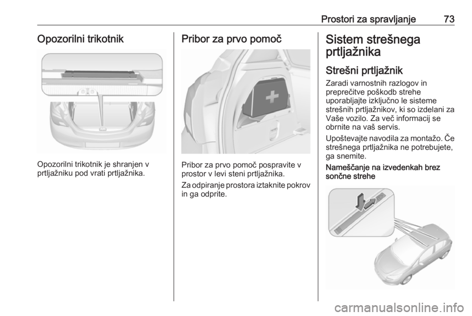 OPEL CORSA 2017  Uporabniški priročnik Prostori za spravljanje73Opozorilni trikotnik
Opozorilni trikotnik je shranjen v
prtljažniku pod vrati prtljažnika.
Pribor za prvo pomoč
Pribor za prvo pomoč pospravite v
prostor v levi steni prtl OPEL CORSA 2017  Uporabniški priročnik Prostori za spravljanje73Opozorilni trikotnik
Opozorilni trikotnik je shranjen v
prtljažniku pod vrati prtljažnika.
Pribor za prvo pomoč
Pribor za prvo pomoč pospravite v
prostor v levi steni prtl