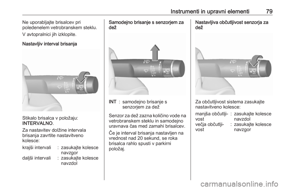 OPEL CORSA 2017  Uporabniški priročnik Instrumenti in upravni elementi79Ne uporabljajte brisalcev pri
poledenelem vetrobranskem steklu.
V avtopralnici jih izklopite.
Nastavljiv interval brisanja
Stikalo brisalca v položaju:
INTERVALNO .
Z OPEL CORSA 2017  Uporabniški priročnik Instrumenti in upravni elementi79Ne uporabljajte brisalcev pri
poledenelem vetrobranskem steklu.
V avtopralnici jih izklopite.
Nastavljiv interval brisanja
Stikalo brisalca v položaju:
INTERVALNO .
Z