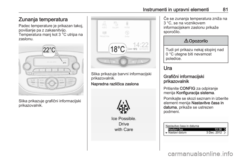 OPEL CORSA 2017  Uporabniški priročnik Instrumenti in upravni elementi81Zunanja temperatura
Padec temperature je prikazan takoj,
povišanje pa z zakasnitvijo.
Temperatura manj kot 3 °C utripa na
zaslonu.
Slika prikazuje grafični informac OPEL CORSA 2017  Uporabniški priročnik Instrumenti in upravni elementi81Zunanja temperatura
Padec temperature je prikazan takoj,
povišanje pa z zakasnitvijo.
Temperatura manj kot 3 °C utripa na
zaslonu.
Slika prikazuje grafični informac